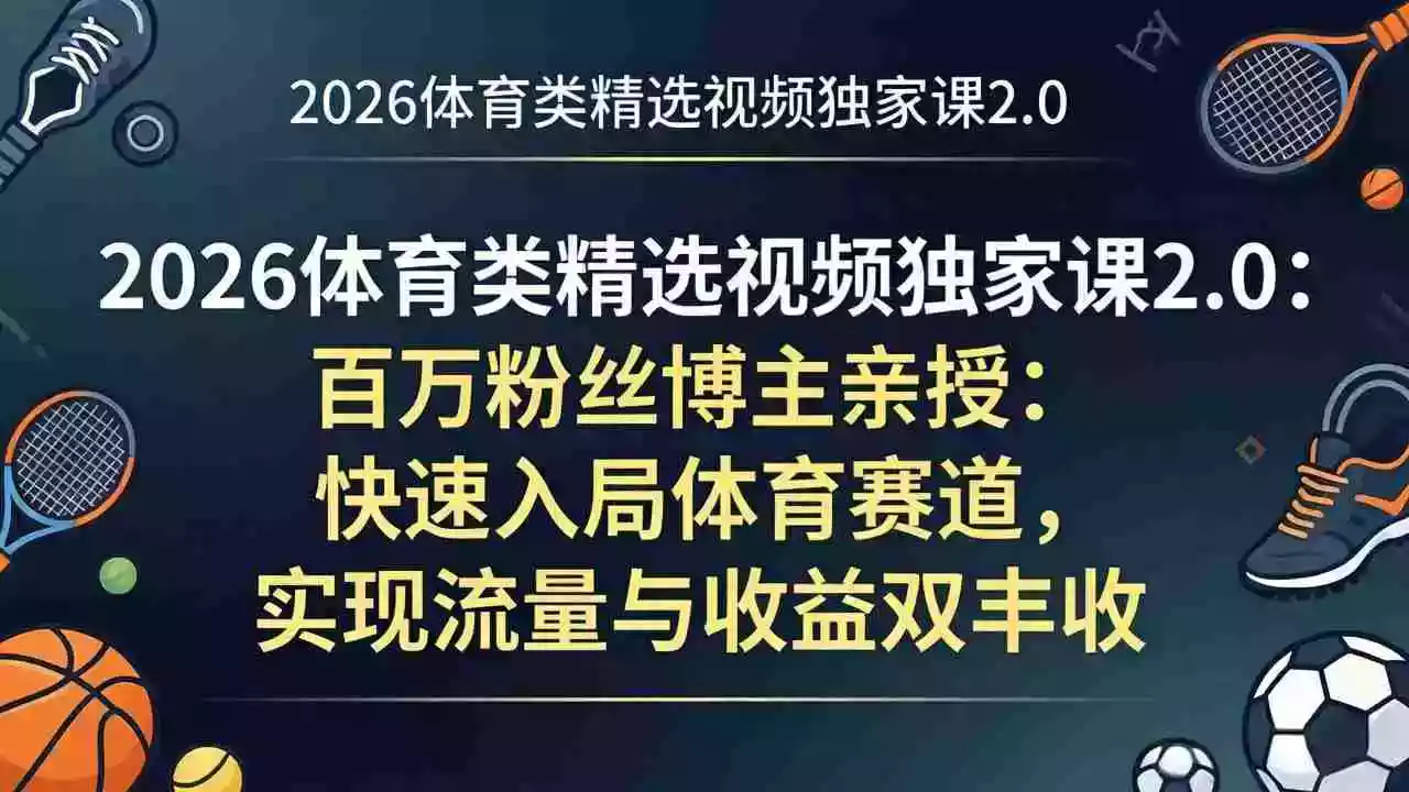 2026体育类精选视频独家课2.0:百万粉丝博主亲授:快速入局体育赛道,实现流量与收益双丰收