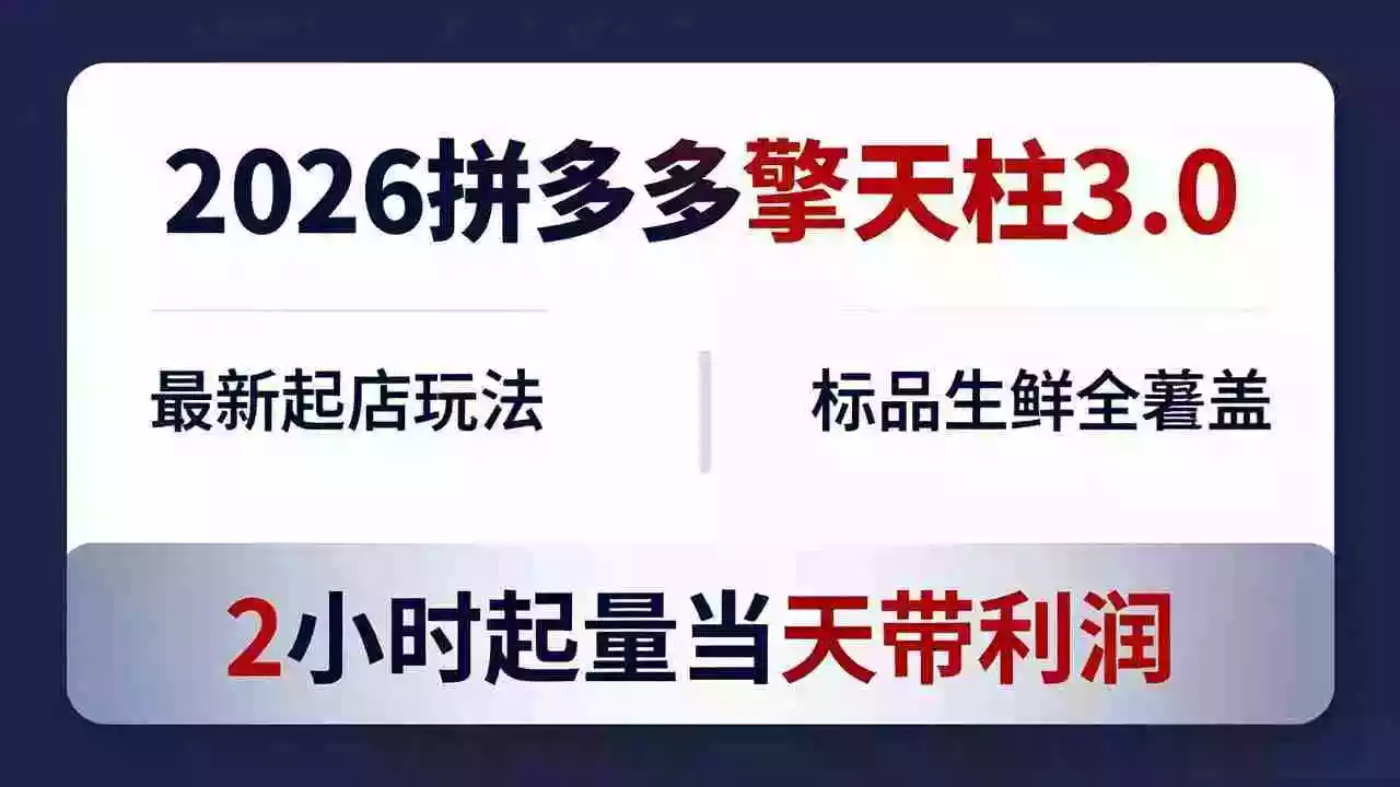 2026拼多多擎天柱 3.0-更新4月20:最新起店玩法,标品生鲜全覆盖,2小时起量当天带利润