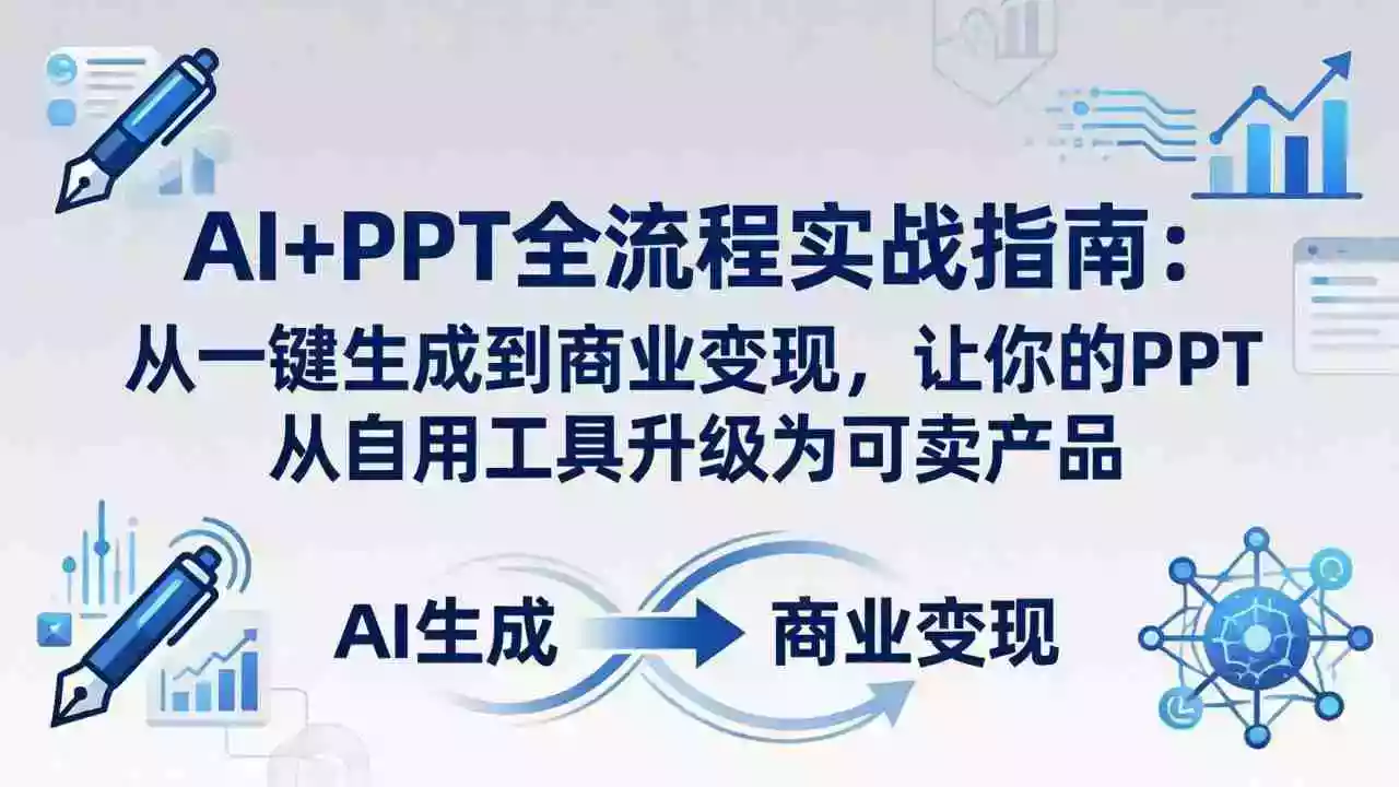 AI+PPT全流程实战指南-更新4月21:从一键生成到商业变现,让你的PPT从自用工具升级为可卖产品