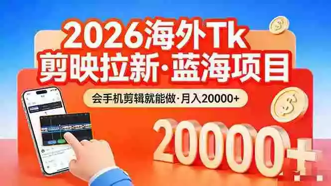 (17929期)26年最新海外Tk剪映拉新,蓝海项目,会手机剪辑就可以做,月入20000+