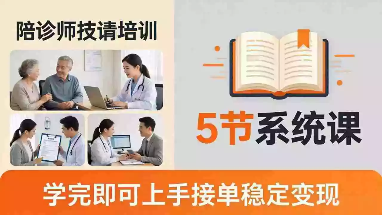 想做陪诊师不知从何下手?5节系统课教你掌握核心技能,学完即可上手接单稳定变现