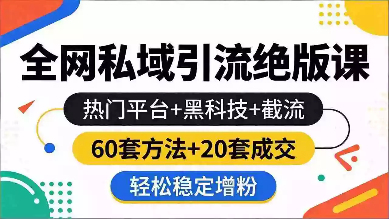 全网私域引流绝版课:热门平台+黑科技+截流,60套方法+20套成交,轻松稳定增粉