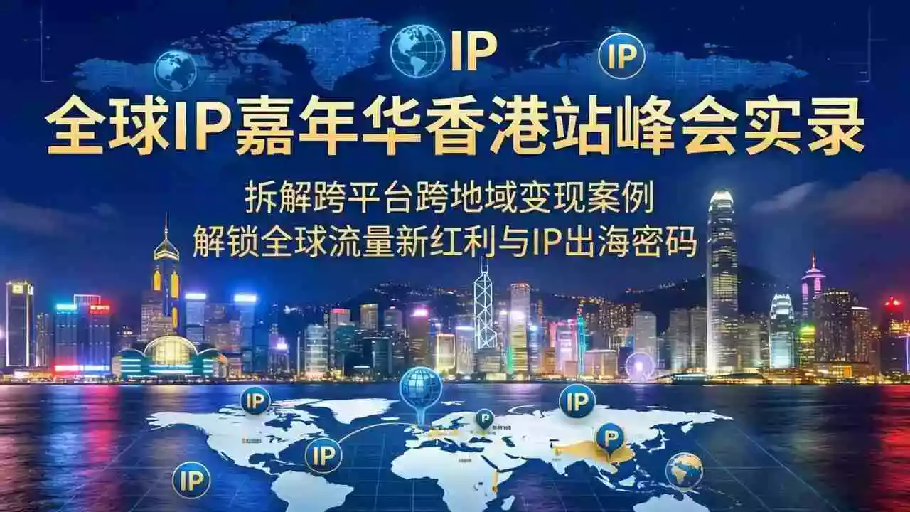 全球IP嘉年华香港站峰会实录,拆解跨平台跨地域变现案例,解锁全球流量新红利与IP出海密码