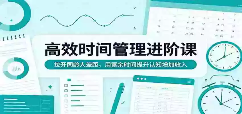 高效时间管理进阶课:拉开同龄人差距,用富余时间提升认知增加收入