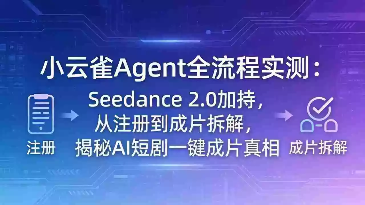 小云雀Agent全流程实测:Seedance 2.0加持,从注册到成片拆解,揭秘AI短剧一键成片真相
