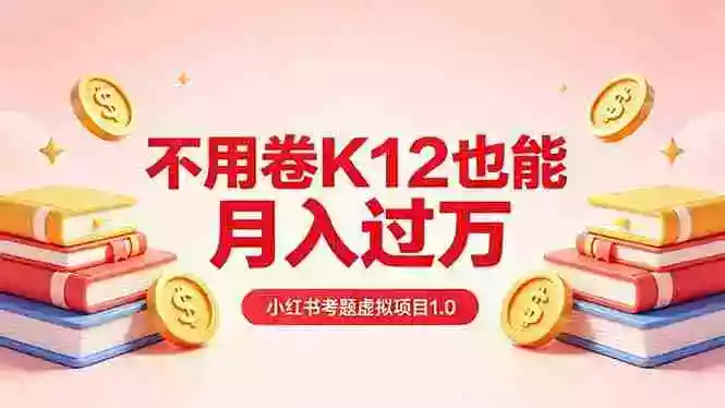 黄岛主小红书考题虚拟项目1.0:不用卷K12也能月入过万(价值2988的课程)