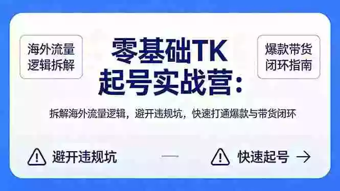 零基础 TK 起号实战营:拆解海外流量逻辑,避开违规坑,快速打通爆款与带货闭环