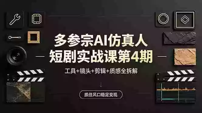 多参宗AI仿真人短剧实战课第4期,工具+镜头+剪辑+质感全拆解,抓住风口稳定变现