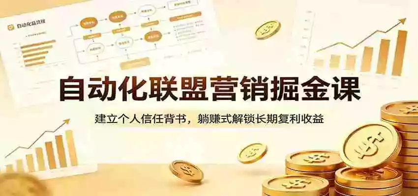 自动化联盟营销掘金课:建立个人信任背书,躺赚式解锁长期复利收益