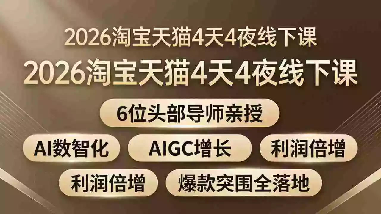 2026淘宝天猫4天4夜线下课:6位头部导师亲授,AI数智化+AIGC增长+利润倍增+爆款突围全落地