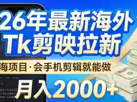 2026最新海外TK剪映拉新,当下真正蓝海项目,会基础手机剪辑就能做,单月稳入2W+【揭秘】
