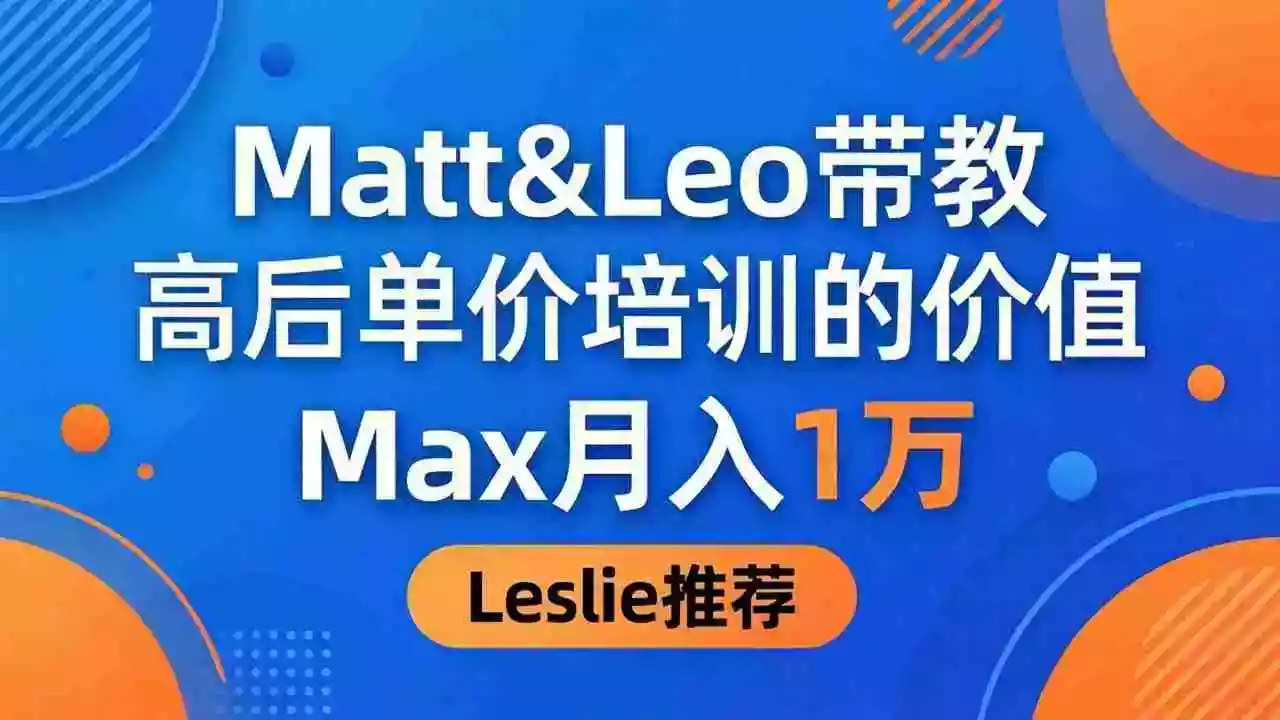 为啥都夸这高客单价培训?Matt&Leo 带教,Max 月入 1 万、Leslie 说最值!
