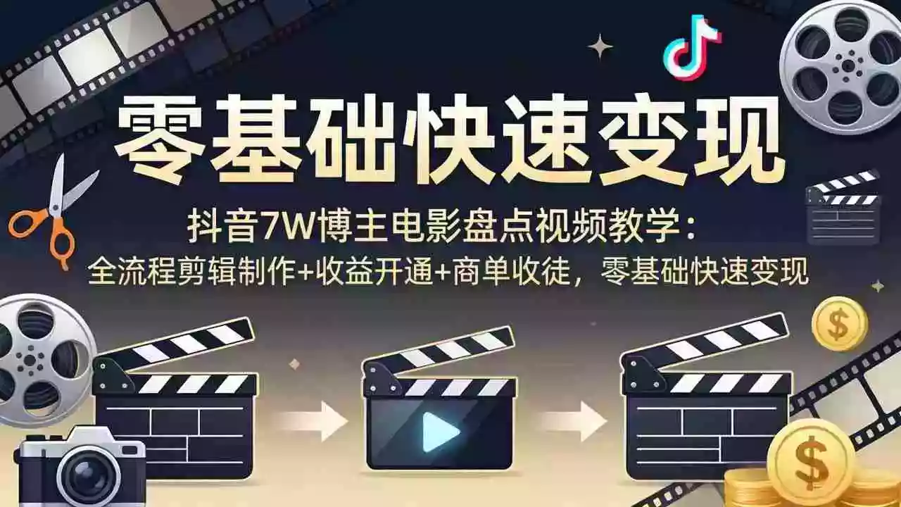 抖音7W博主电影盘点视频教学:全流程剪辑制作+收益开通+商单收徒,零基础快速变现