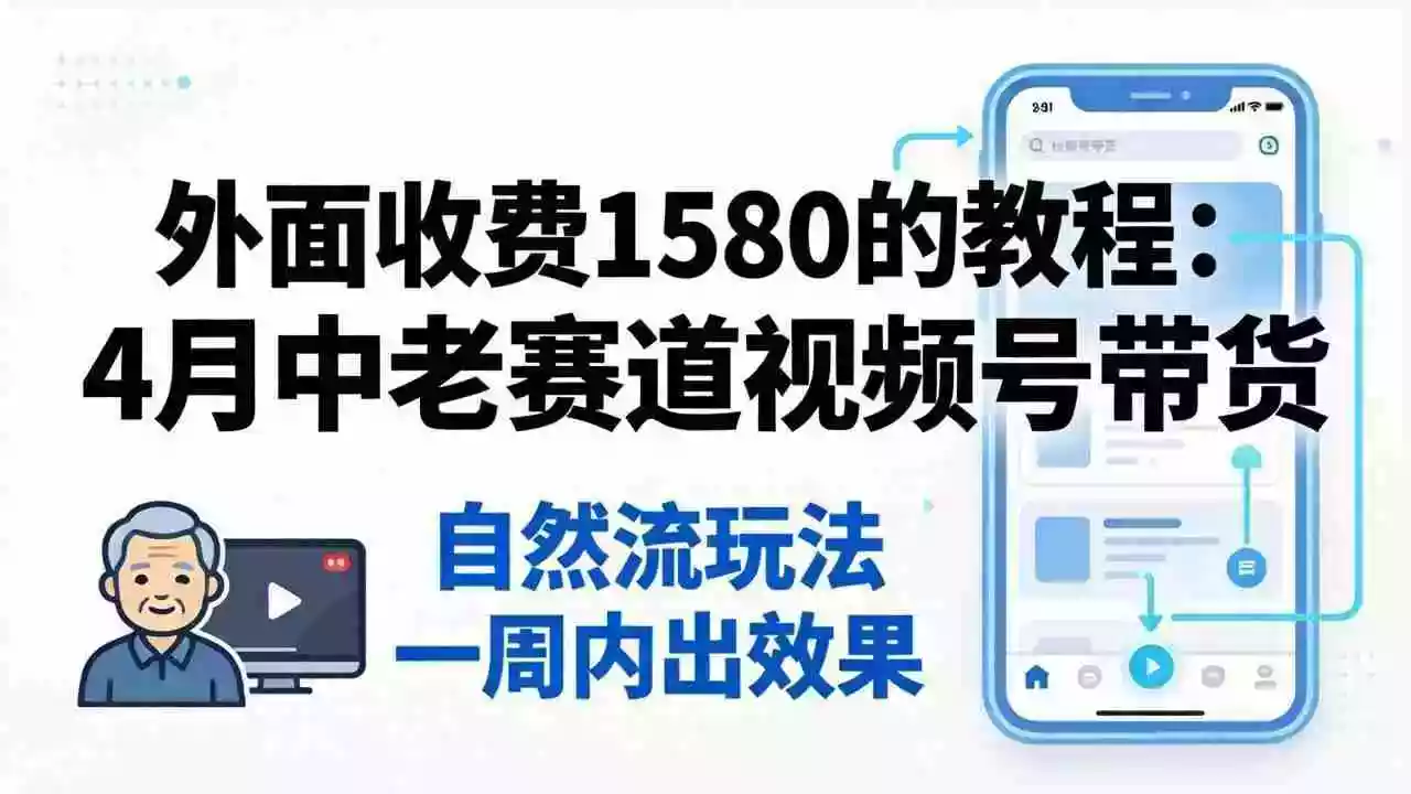外面收费1580的教程:4月中老年赛道视频号带货,自然流玩法一周内可以出效果