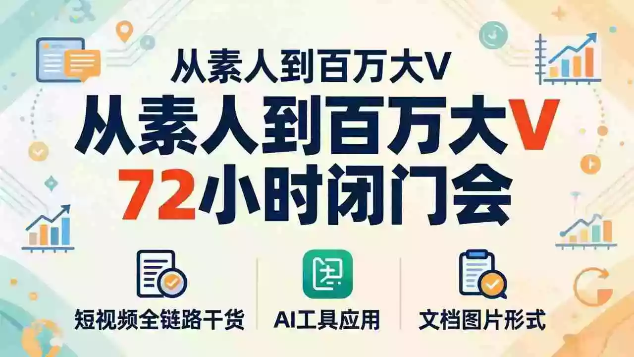 从素人到百万大V 72小时闭门会:短视频全链路干货+AI工具应用,文档图片形式轻松学变现