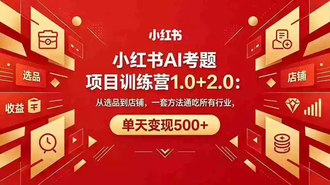 黄岛主小红书AI考题项目训练营1.0+2.0:从选品到店铺,一套方法通吃所有行业,单天变现500+