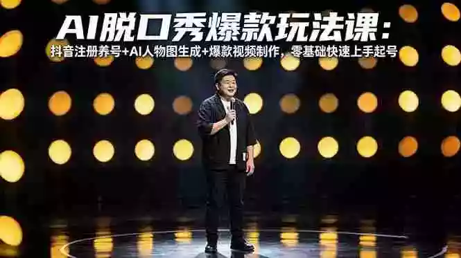 AI脱口秀爆款玩法课:抖音注册养号+AI人物图生成+爆款视频制作,零基础快速上手起号