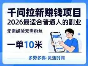 一单10米,不少人都在找的千问拉新賺钱项目,无需经验无需粉丝,2026最适合普通人副业