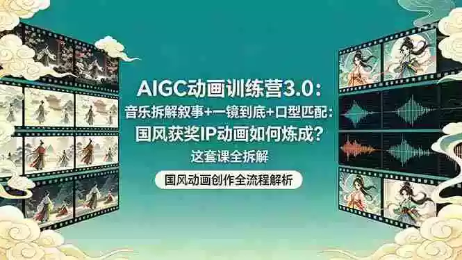 AIGC动画训练营3.0:音乐拆解叙事+一镜到底+口型匹配:国风获奖IP动画如何炼成?这套课全拆解