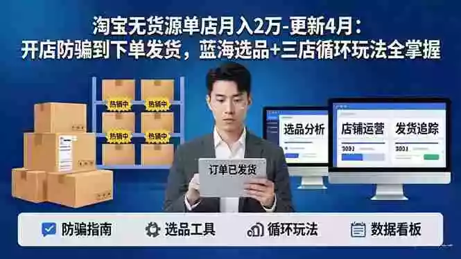 淘宝无货源5.0单店月入2万-更新4月:开店防骗到下单发货,蓝海选品+三店循环玩法全掌握