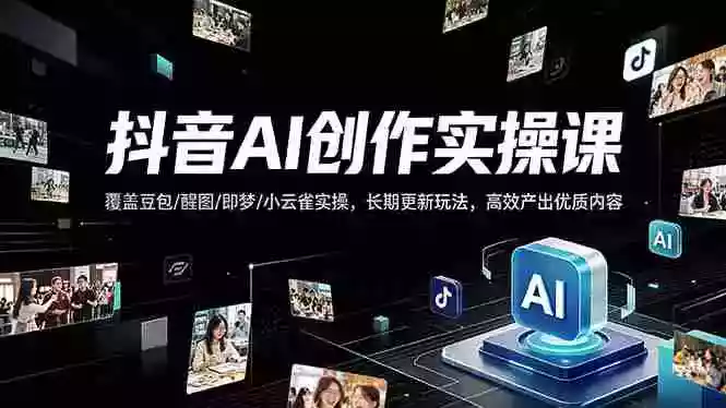 抖音AI创作变现课,覆盖豆包/醒图/即梦/小云雀实操,长期更新玩法,高效产出优质内容