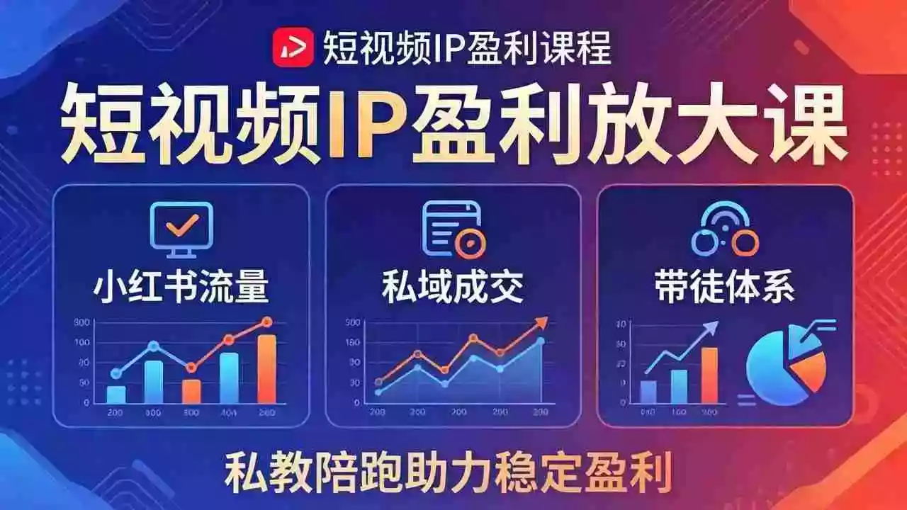 短视频IP盈利放大课:小红书流量+私域成交+带徒体系,私教陪跑助力稳定盈利
