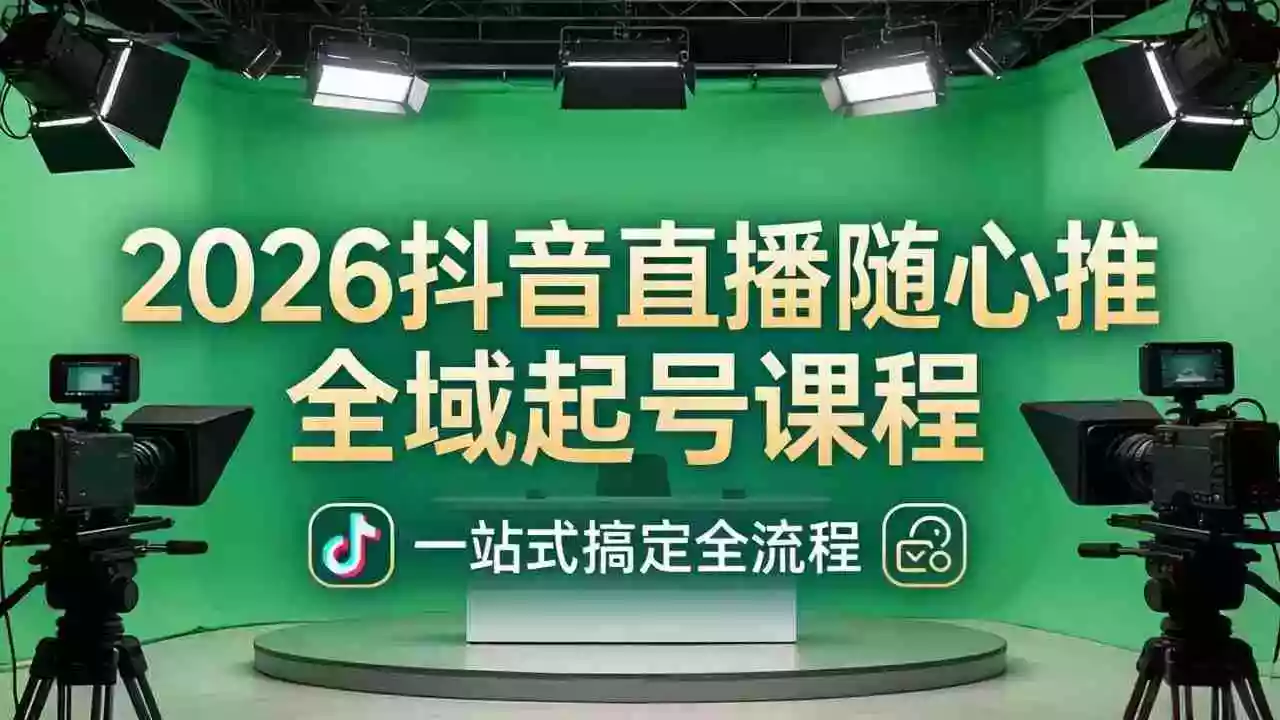 2026抖音直播随心推全域起号课程:一站式搞定直播起号、稳号、放量全流程(更新4月)