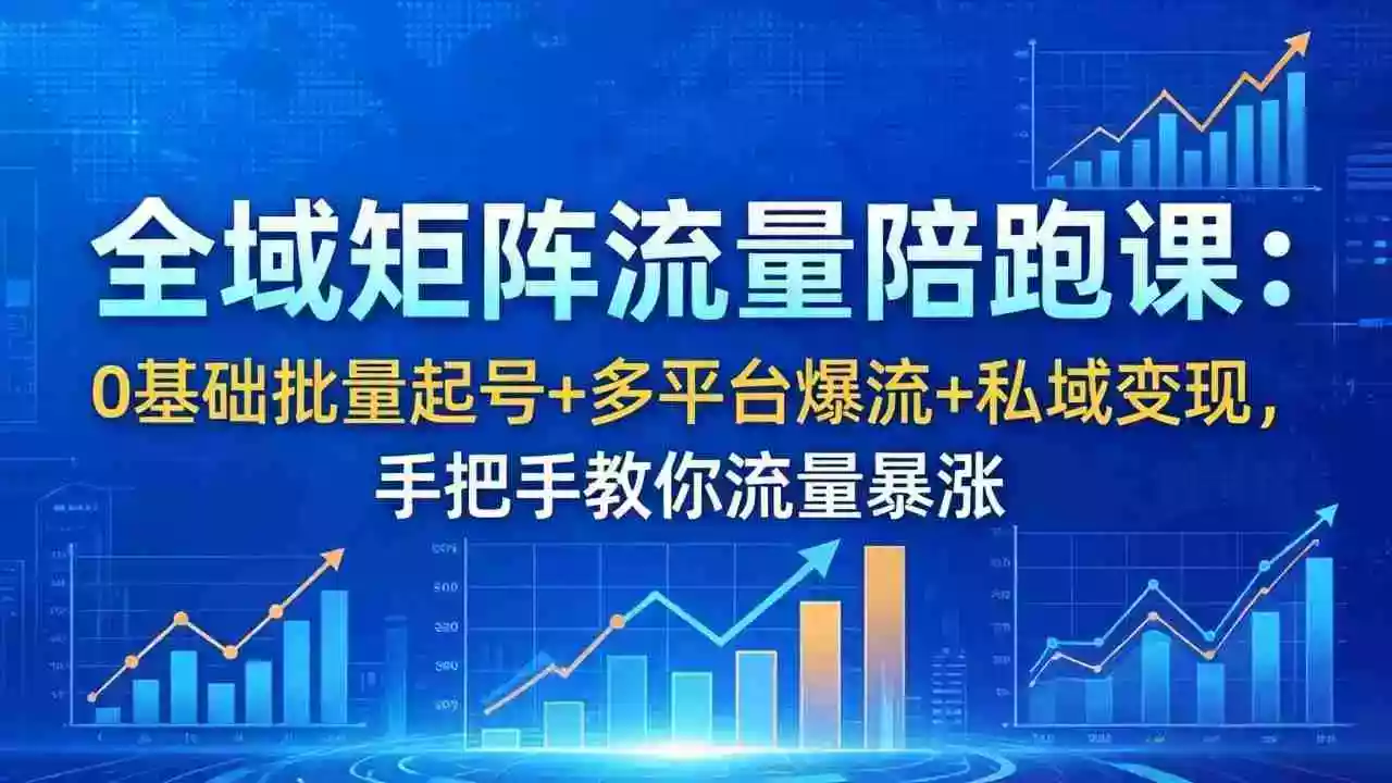 全域矩阵流量陪跑课:0基础批量起号+多平台爆流+私域变现,手把手教你流量暴涨