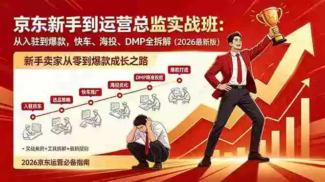 京东新手到运营总监实战班:从入驻到爆款,快车、海投、DMP全拆解,2026最新版
