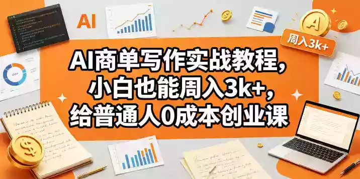 AI商单写作实战教程,小白也能周入3k+,给普通人0成本创业课