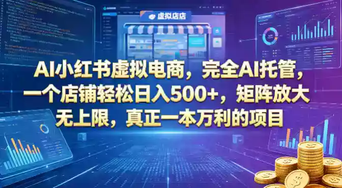 AI小红书虚拟电商,完全AI托管,一个店铺轻松日入500+,矩阵放大无上限,真正一本万利的项目【揭秘】