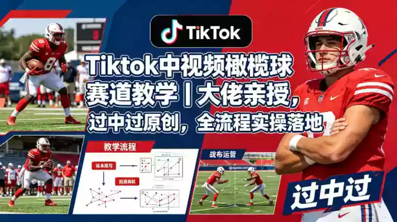 Tiktok中视频橄榄球赛道教学|大佬亲授,过中过原创,全流程实操落地