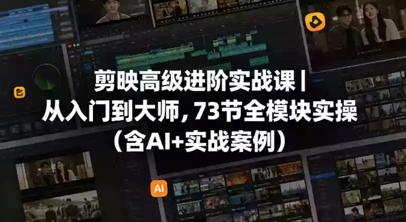 剪映高级进阶实战课|从入门到大师,73节全模块实操(含AI+实战案例)