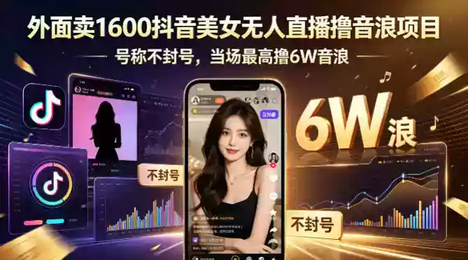 外面卖1600抖音美女无人直播撸音浪项目,号称不封号,当场最高撸6W音浪!【附详细教程】