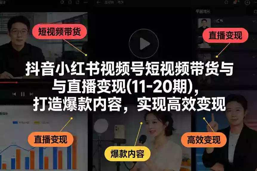 抖音小红书视频号短视频带货与直播变现(10-21期),打造爆款内容,实现高效变现(更新05月)
