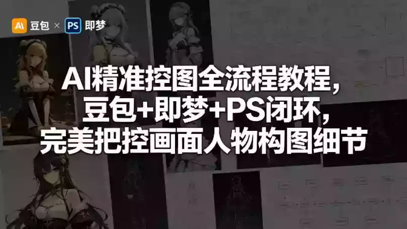 AI精准控图全流程教程,豆包+即梦+PS闭环,完美把控画面人物构图细节