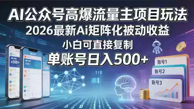 AI公众号高爆流量主项目玩法,2026最新Ai矩阵化被动收益,小白可直接复制,单账号日入500+