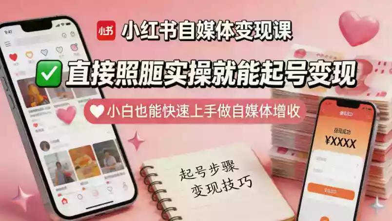 小红书自媒体变现课,直接照搬实操就能起号变现,小白也能快速上手做自媒体增收
