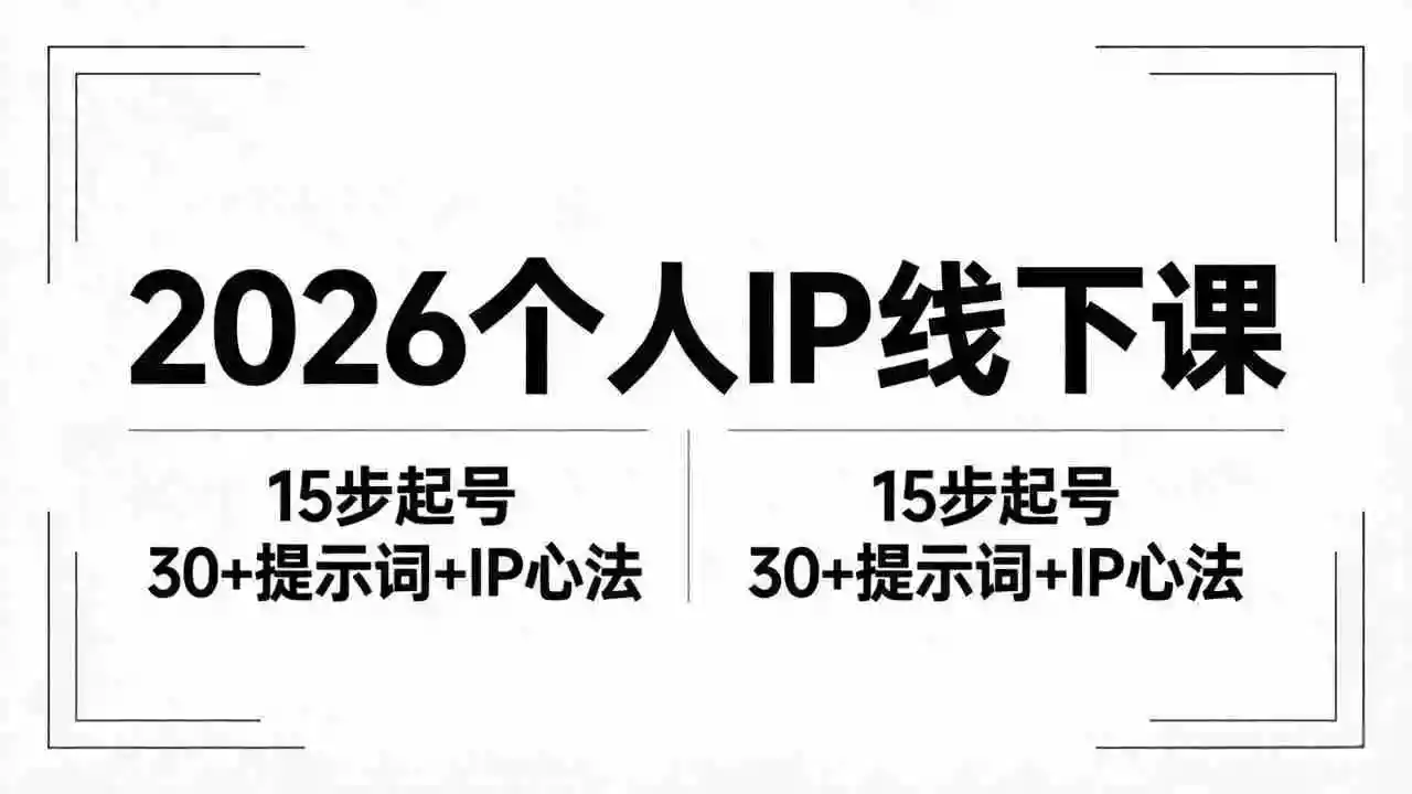 2026内容为王个人IP线下课全套资料:15步起号流程+30+提示词+IP心法实战