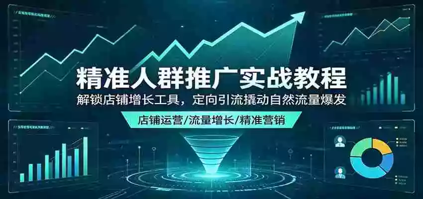 精准人群推广实战教程:解锁店铺增长工具,定向引流撬动自然流量爆发