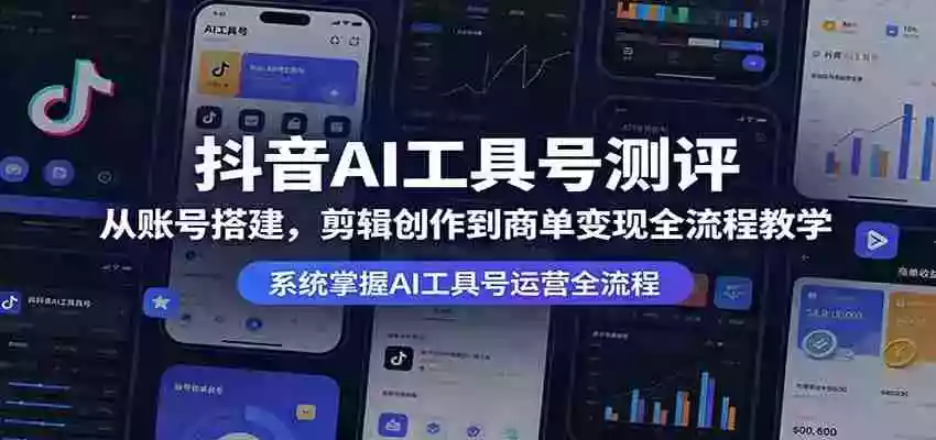 抖音AI工具号测评:从账号搭建,剪辑创作到商单变现全流程教学