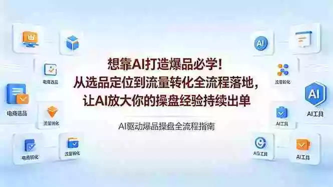 想靠AI打造爆品必学!从选品定位到流量转化全流程落地,让AI放大你的操盘经验持续出单