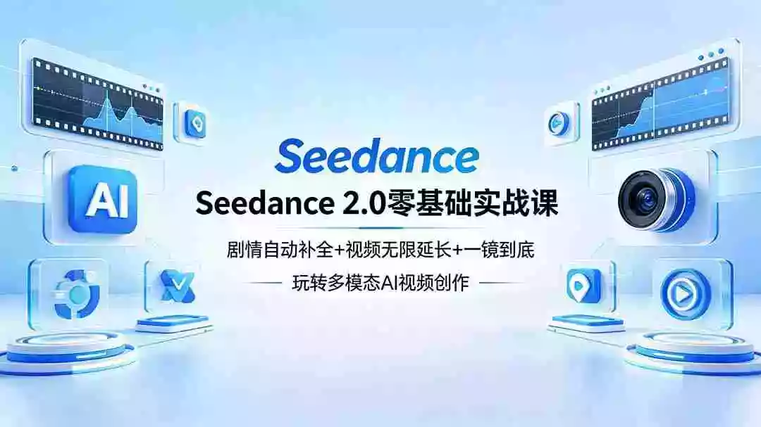 Seedance 2.0零基础实战课:剧情自动补全+视频无限延长+一镜到底:玩转多模态AI视频创作