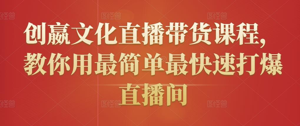 创嬴文化直播带货课程,教你用最简单最快速打爆直播间
