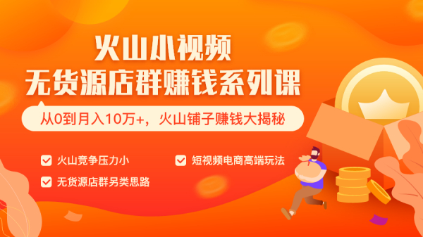火山小视频无货源店群赚钱系列课(从0到月入10万+ 火山铺子赚钱大揭秘)共8节视频