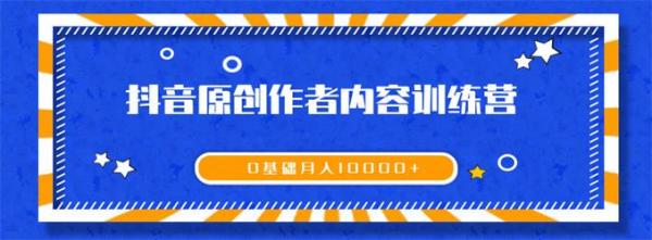 《抖音原创作者内容训练营》0基础+0资源+0经验，也能月入万元