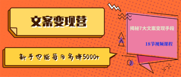 【文案变现营·新手也能每月多赚5000+】揭秘7大文案变现手段，18节视频课程