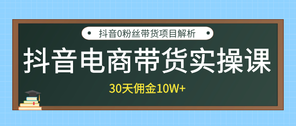 抖音电商带货实操课,30天佣金10W+不难学,2天可上手操作!