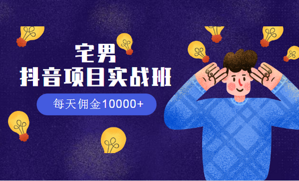 宅男:抖音项目实战班,每天佣金10000+