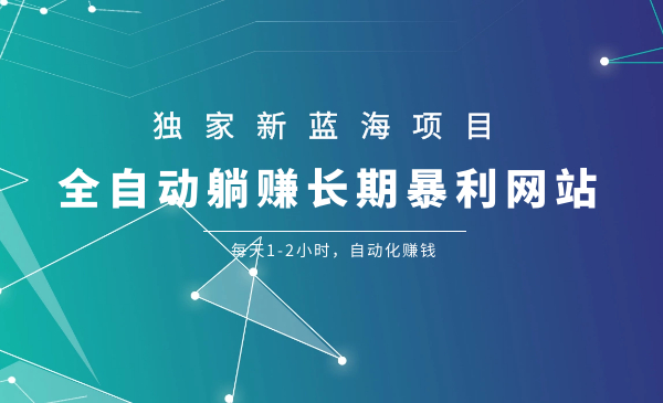 独家新蓝海项目:全自动躺赚长期暴利网站